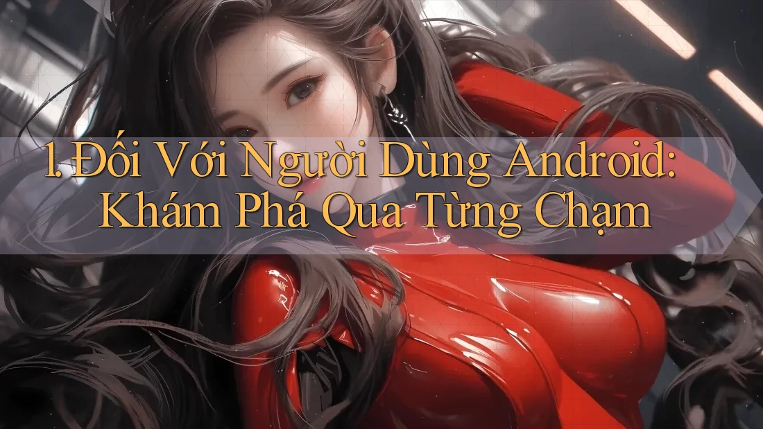 1. Đối Với Người Dùng Android: Khám Phá Qua Từng Chạm