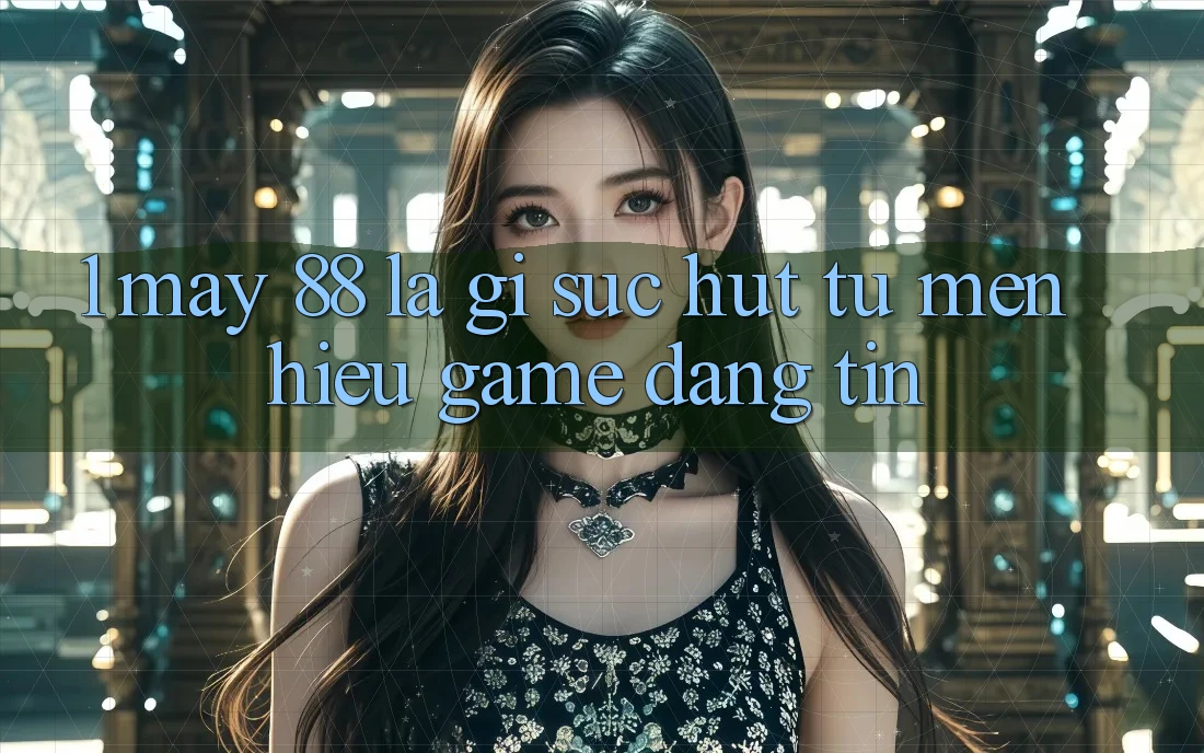 1. May-88 Là Gì? Sức Hút Từ Mến Hiệu Game Đáng tin 1. May-88 Là Gì? Sức Hút Từ Mến Hiệu Game Đáng tin