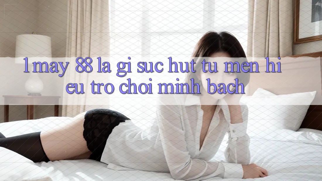 1. May-88 Là Gì? Sức Hút Từ Mến Hiệu Trò chơi Minh bạch 1. May-88 Là Gì? Sức Hút Từ Mến Hiệu Trò chơi Minh bạch