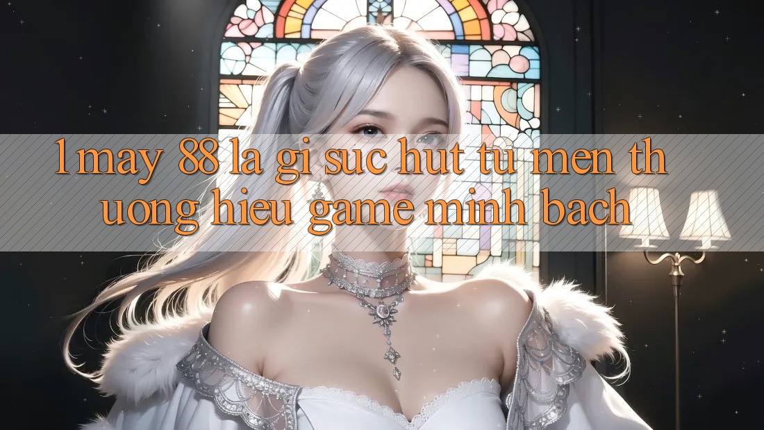 1. May-88 Là Gì? Sức Hút Từ Mến thương Hiệu Game Minh bạch 1. May-88 Là Gì? Sức Hút Từ Mến thương Hiệu Game Minh bạch