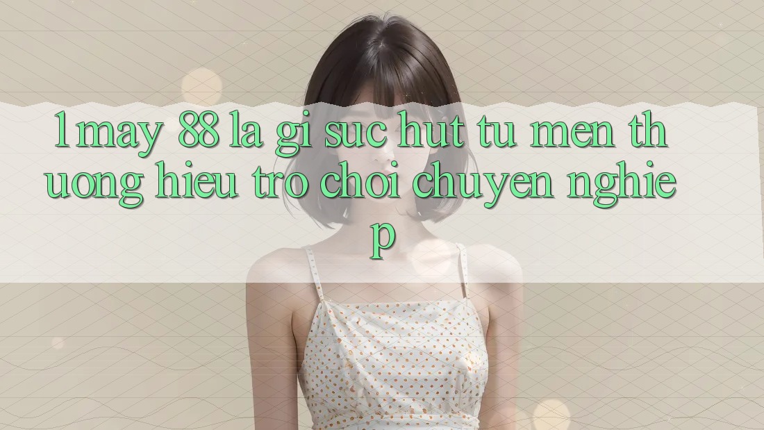 1. May-88 Là Gì? Sức Hút Từ Mến thương Hiệu Trò chơi Chuyên nghiệp
