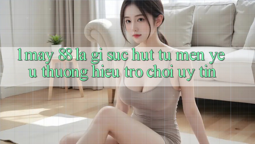 1. May-88 Là Gì? Sức Hút Từ Mến yêu thương Hiệu Trò chơi Uy Tín