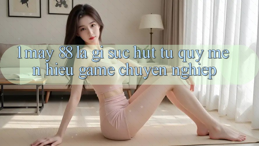 1. May-88 Là Gì? Sức Hút Từ Quý mến Hiệu Game Chuyên nghiệp