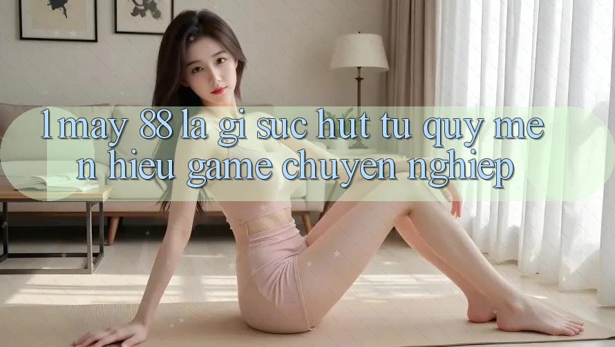 1. May-88 Là Gì? Sức Hút Từ Quý mến Hiệu Game Chuyên nghiệp 1. May-88 Là Gì? Sức Hút Từ Quý mến Hiệu Game Chuyên nghiệp
