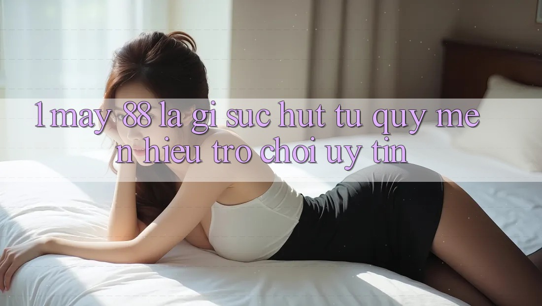 1. May-88 Là Gì? Sức Hút Từ Quý mến Hiệu Trò chơi Uy Tín