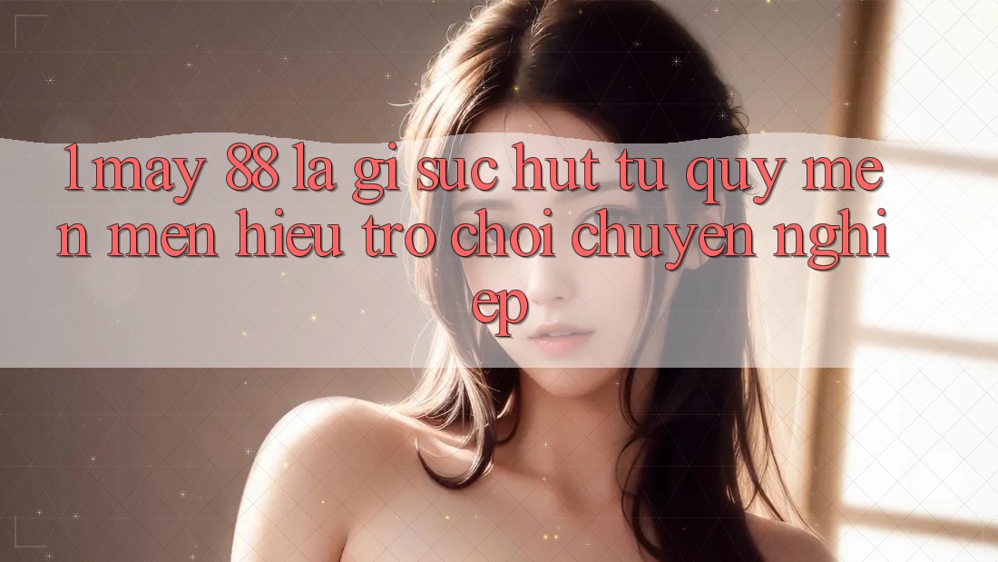 1. May-88 Là Gì? Sức Hút Từ Quý mến mến Hiệu Trò chơi Chuyên nghiệp