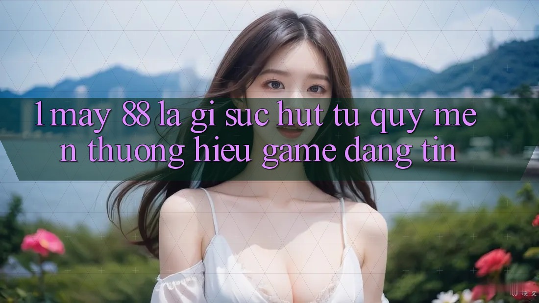 1. May-88 Là Gì? Sức Hút Từ Quý mến thương Hiệu Game Đáng tin