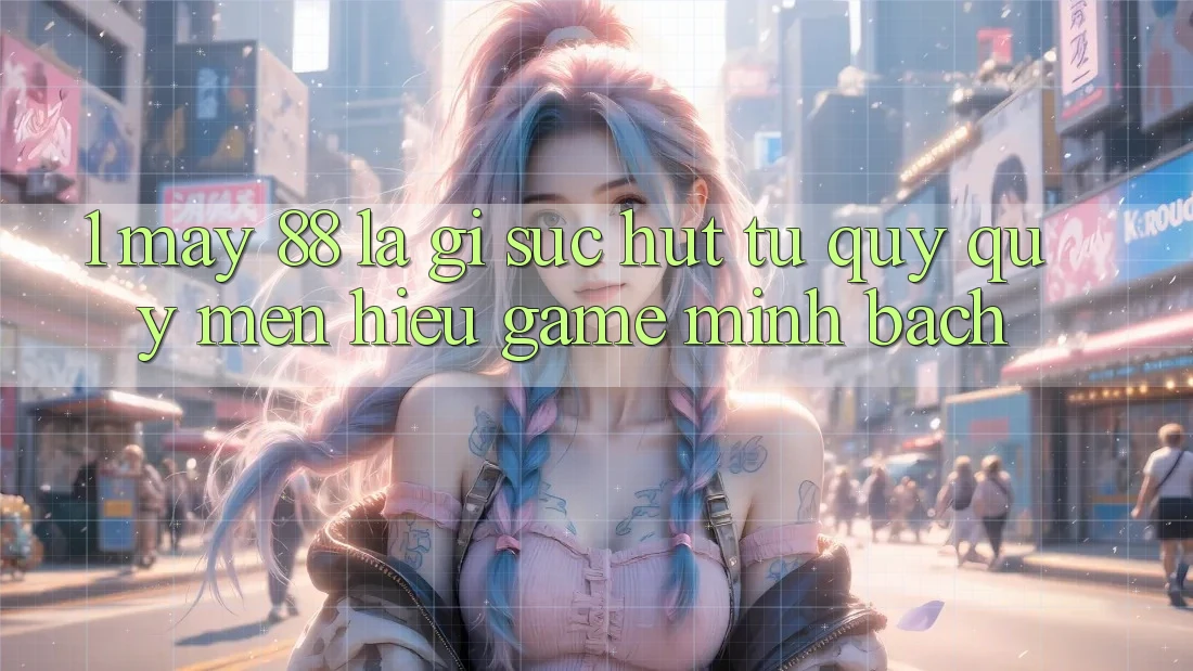 1. May-88 Là Gì? Sức Hút Từ Quý quý mến Hiệu Game Minh bạch
