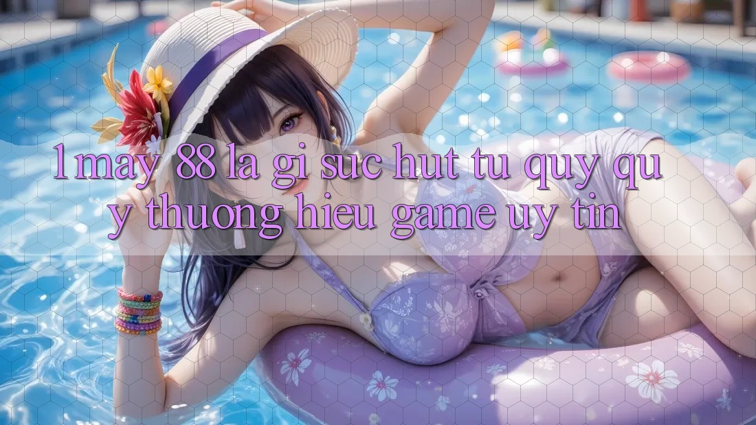 1. May-88 Là Gì? Sức Hút Từ Quý quý thương Hiệu Game Uy Tín 1. May-88 Là Gì? Sức Hút Từ Quý quý thương Hiệu Game Uy Tín