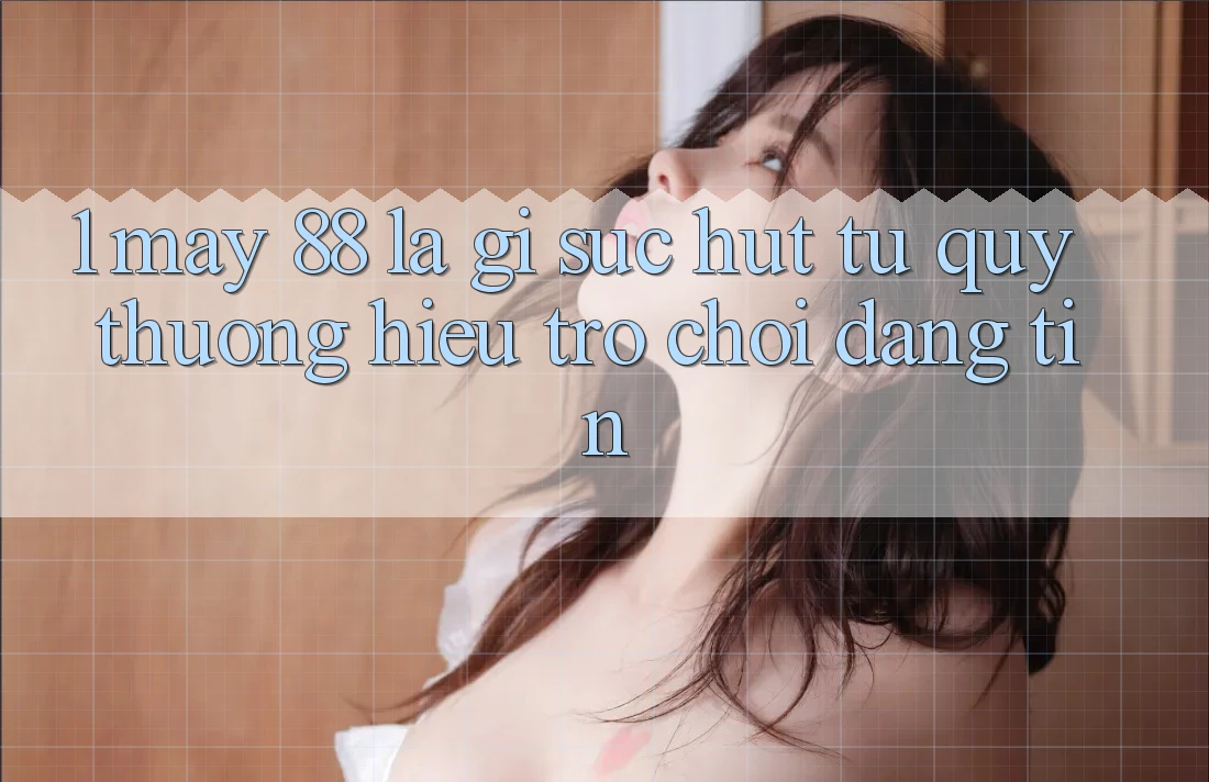 1. May-88 Là Gì? Sức Hút Từ Quý thương Hiệu Trò chơi Đáng tin
