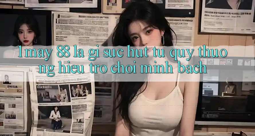 1. May-88 Là Gì? Sức Hút Từ Quý thương Hiệu Trò chơi Minh bạch 1. May-88 Là Gì? Sức Hút Từ Quý thương Hiệu Trò chơi Minh bạch
