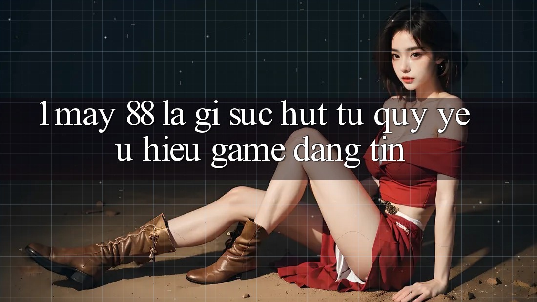 1. May-88 Là Gì? Sức Hút Từ Quý yêu Hiệu Game Đáng tin