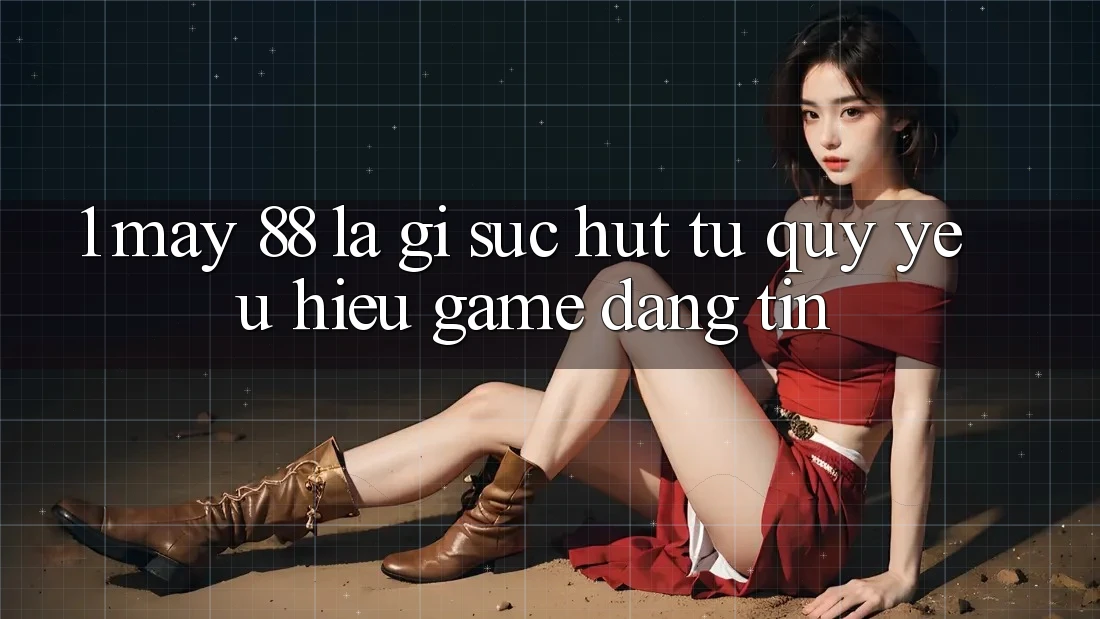 1. May-88 Là Gì? Sức Hút Từ Quý yêu Hiệu Game Đáng tin