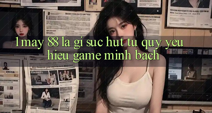 1. May-88 Là Gì? Sức Hút Từ Quý yêu Hiệu Game Minh bạch