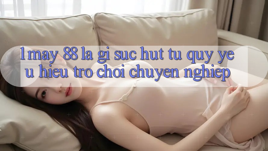 1. May-88 Là Gì? Sức Hút Từ Quý yêu Hiệu Trò chơi Chuyên nghiệp
