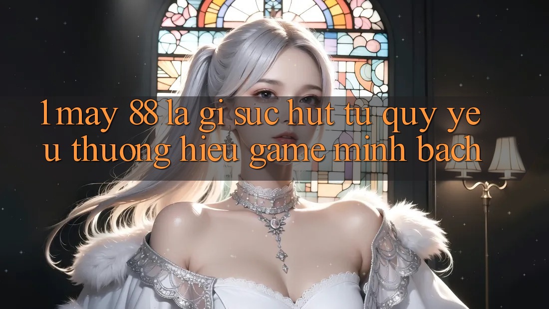 1. May-88 Là Gì? Sức Hút Từ Quý yêu thương Hiệu Game Minh bạch