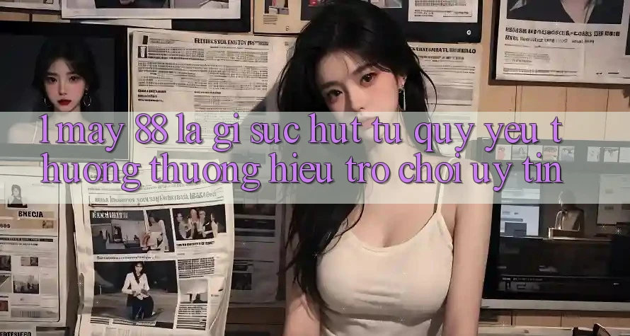 1. May-88 Là Gì? Sức Hút Từ Quý yêu thương thương Hiệu Trò chơi Uy Tín