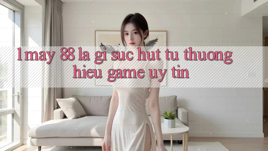 1. May-88 Là Gì? Sức Hút Từ Thương Hiệu Game Uy Tín 1. May-88 Là Gì? Sức Hút Từ Thương Hiệu Game Uy Tín