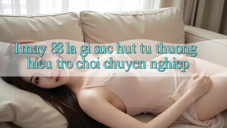 1. May-88 Là Gì? Sức Hút Từ Thương Hiệu Trò chơi Chuyên nghiệp
