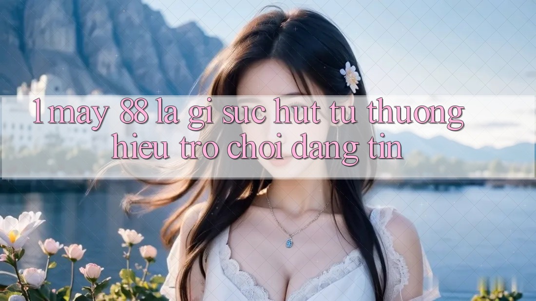1. May-88 Là Gì? Sức Hút Từ Thương Hiệu Trò chơi Đáng tin