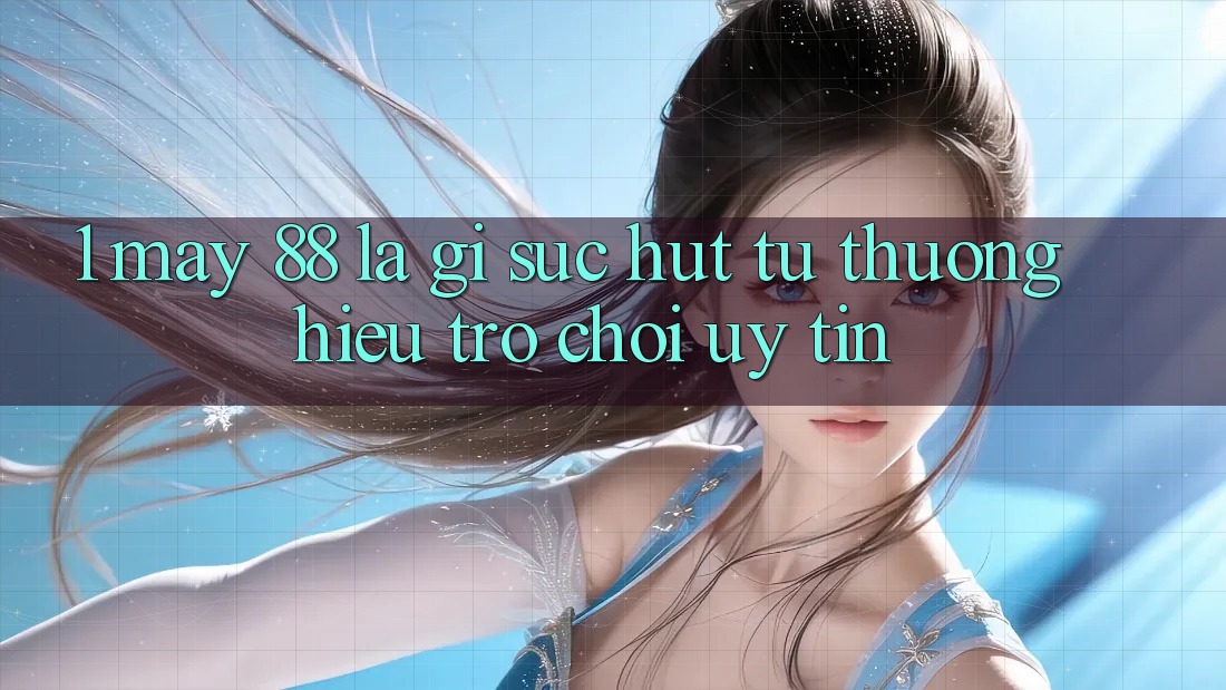 1. May-88 Là Gì? Sức Hút Từ Thương Hiệu Trò chơi Uy Tín 1. May-88 Là Gì? Sức Hút Từ Thương Hiệu Trò chơi Uy Tín