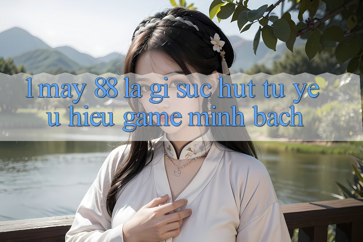 1. May-88 Là Gì? Sức Hút Từ Yêu Hiệu Game Minh bạch 1. May-88 Là Gì? Sức Hút Từ Yêu Hiệu Game Minh bạch