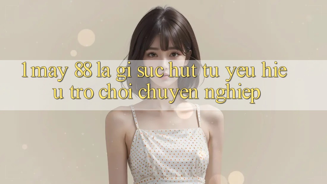 1. May-88 Là Gì? Sức Hút Từ Yêu Hiệu Trò chơi Chuyên nghiệp 1. May-88 Là Gì? Sức Hút Từ Yêu Hiệu Trò chơi Chuyên nghiệp