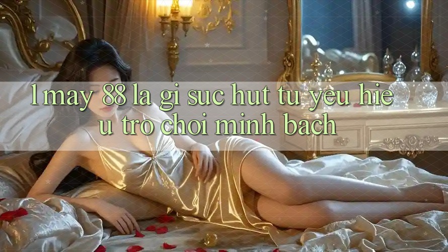 1. May-88 Là Gì? Sức Hút Từ Yêu Hiệu Trò chơi Minh bạch 1. May-88 Là Gì? Sức Hút Từ Yêu Hiệu Trò chơi Minh bạch