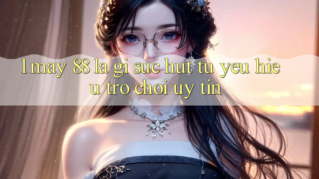 1. May-88 Là Gì? Sức Hút Từ Yêu Hiệu Trò chơi Uy Tín 1. May-88 Là Gì? Sức Hút Từ Yêu Hiệu Trò chơi Uy Tín