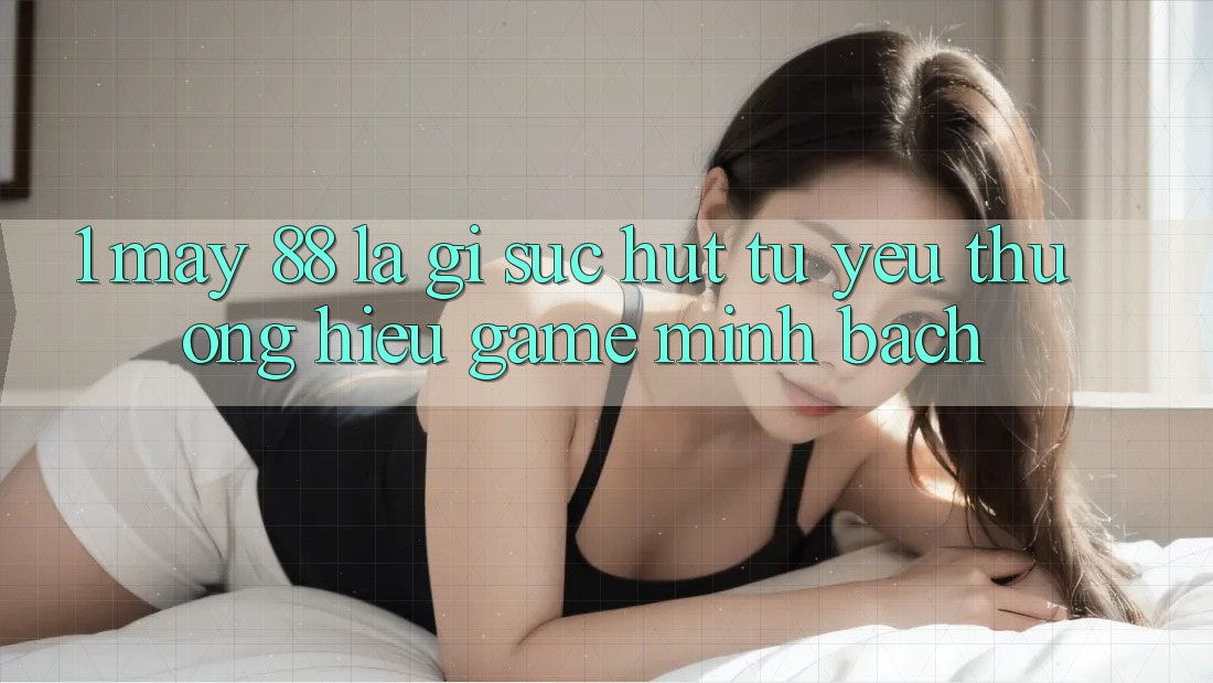 1. May-88 Là Gì? Sức Hút Từ Yêu thương Hiệu Game Minh bạch 1. May-88 Là Gì? Sức Hút Từ Yêu thương Hiệu Game Minh bạch