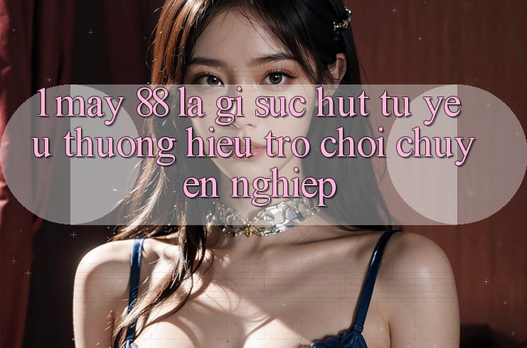 1. May-88 Là Gì? Sức Hút Từ Yêu thương Hiệu Trò chơi Chuyên nghiệp