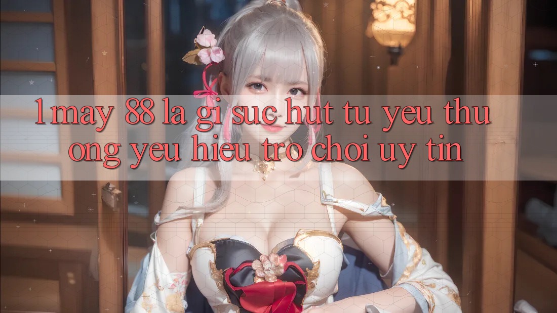 1. May-88 Là Gì? Sức Hút Từ Yêu thương yêu Hiệu Trò chơi Uy Tín