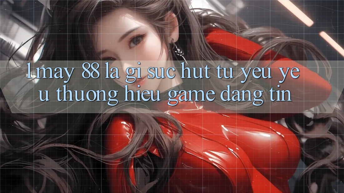 1. May-88 Là Gì? Sức Hút Từ Yêu yêu thương Hiệu Game Đáng tin
