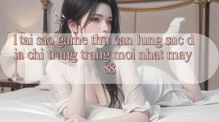 1. Tại Sao Game Thủ Cần Lùng sục “Địa chỉ trang Trang Mới nhất May-88”? 1. Tại Sao Game Thủ Cần Lùng sục “Địa chỉ trang Trang Mới nhất May-88”?