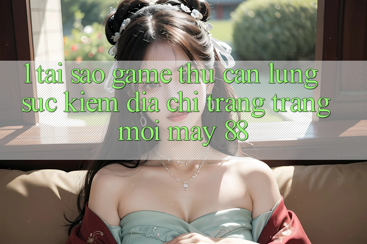 1. Tại Sao Game Thủ Cần Lùng sục Kiếm “Địa chỉ trang Trang Mới May-88”? 1. Tại Sao Game Thủ Cần Lùng sục Kiếm “Địa chỉ trang Trang Mới May-88”?