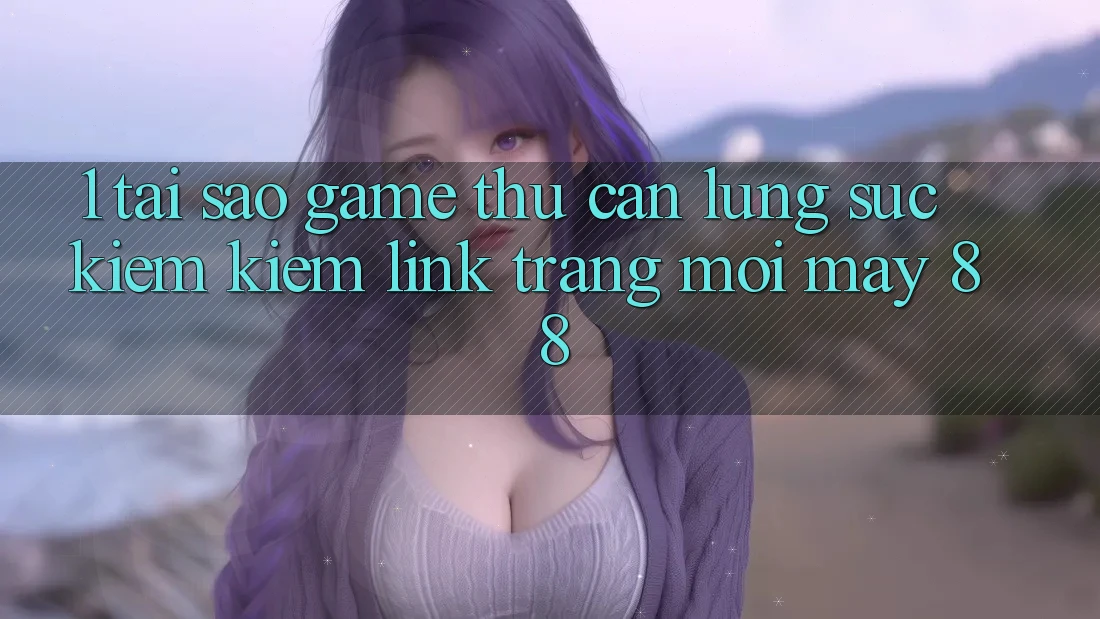 1. Tại Sao Game Thủ Cần Lùng sục kiếm Kiếm “Link Trang Mới May-88”?