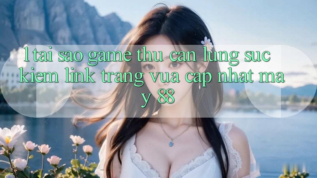 1. Tại Sao Game Thủ Cần Lùng sục Kiếm “Link Trang Vừa cập nhật May-88”? 1. Tại Sao Game Thủ Cần Lùng sục Kiếm “Link Trang Vừa cập nhật May-88”?