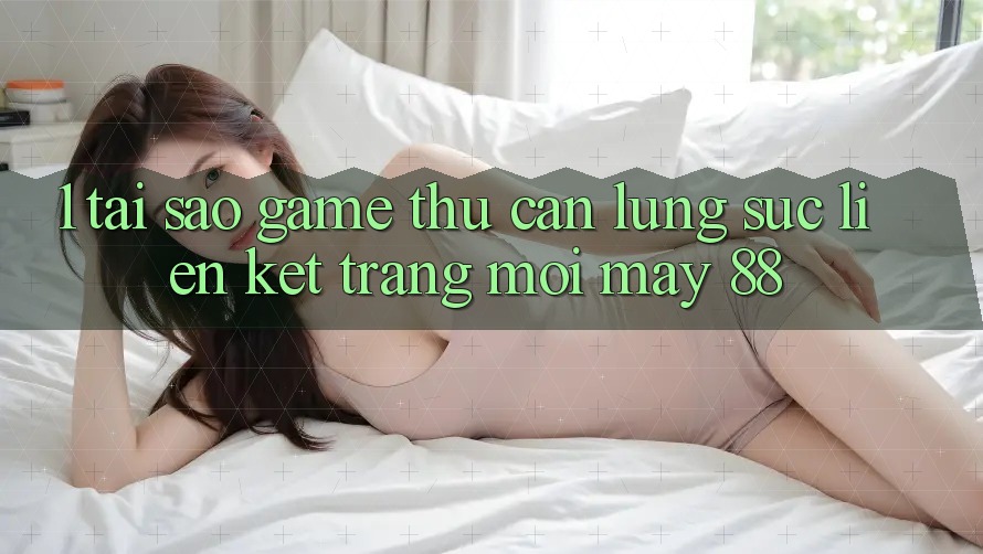 1. Tại Sao Game Thủ Cần Lùng sục “Liên kết Trang Mới May-88”?