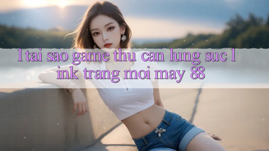 1. Tại Sao Game Thủ Cần Lùng sục “Link Trang Mới May-88”? 1. Tại Sao Game Thủ Cần Lùng sục “Link Trang Mới May-88”?