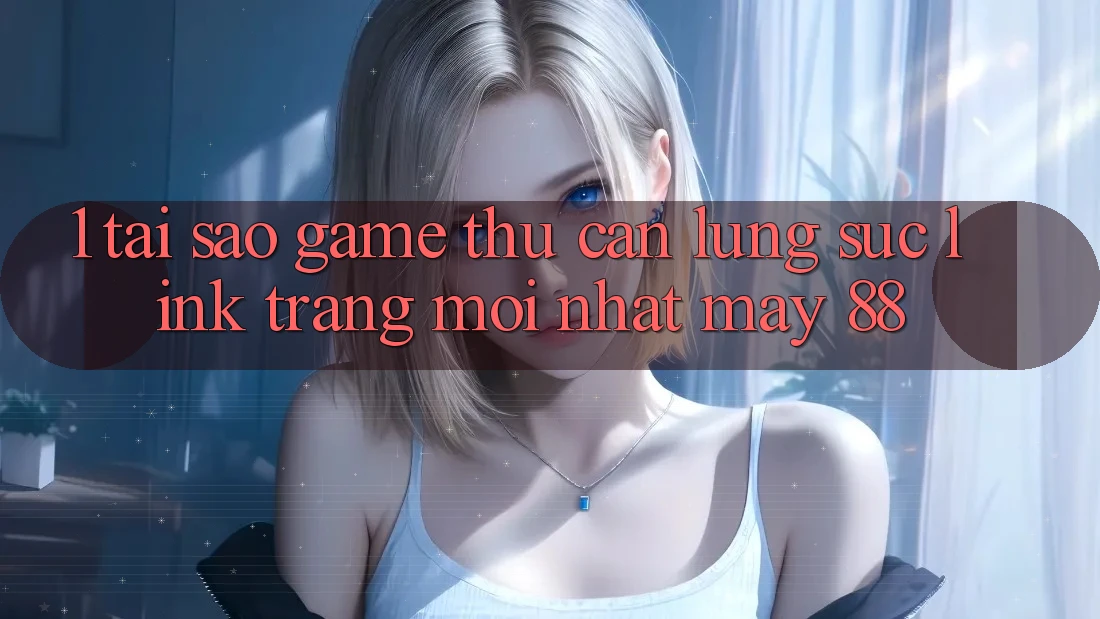 1. Tại Sao Game Thủ Cần Lùng sục “Link Trang Mới nhất May-88”? 1. Tại Sao Game Thủ Cần Lùng sục “Link Trang Mới nhất May-88”?