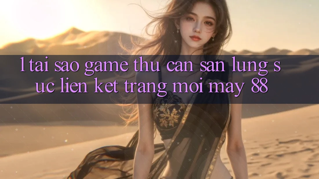 1. Tại Sao Game Thủ Cần Săn lùng sục “Liên kết Trang Mới May-88”?
