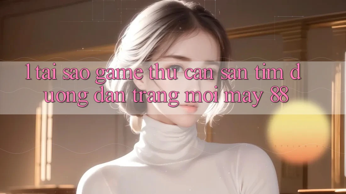 1. Tại Sao Game Thủ Cần Săn tìm “Đường dẫn Trang Mới May-88”?