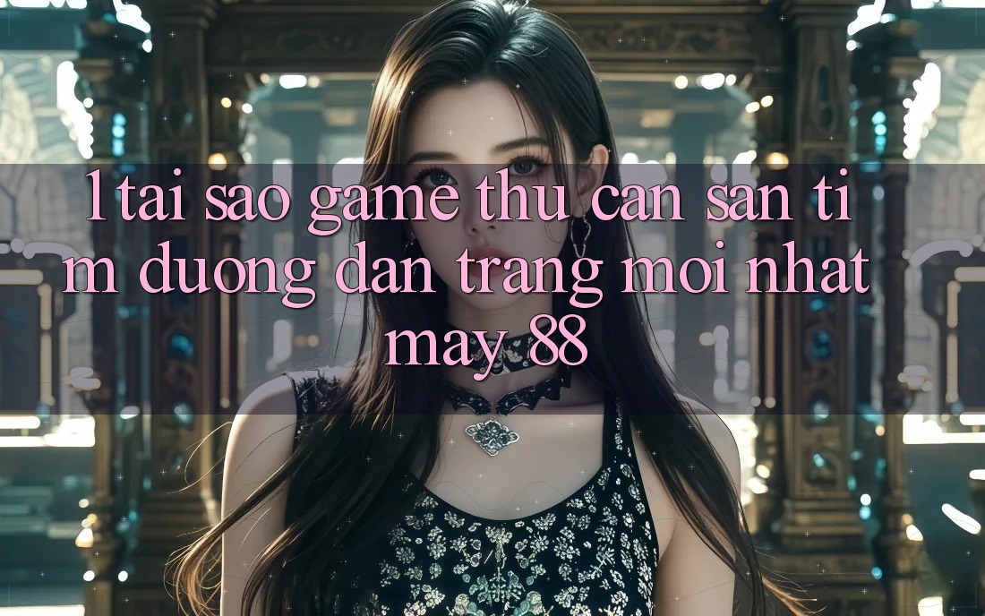 1. Tại Sao Game Thủ Cần Săn tìm “Đường dẫn Trang Mới nhất May-88”?