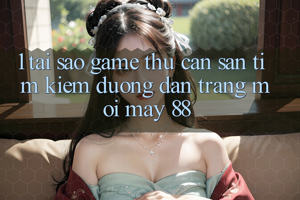 1. Tại Sao Game Thủ Cần Săn tìm kiếm “Đường dẫn Trang Mới May-88”? 1. Tại Sao Game Thủ Cần Săn tìm kiếm “Đường dẫn Trang Mới May-88”?
