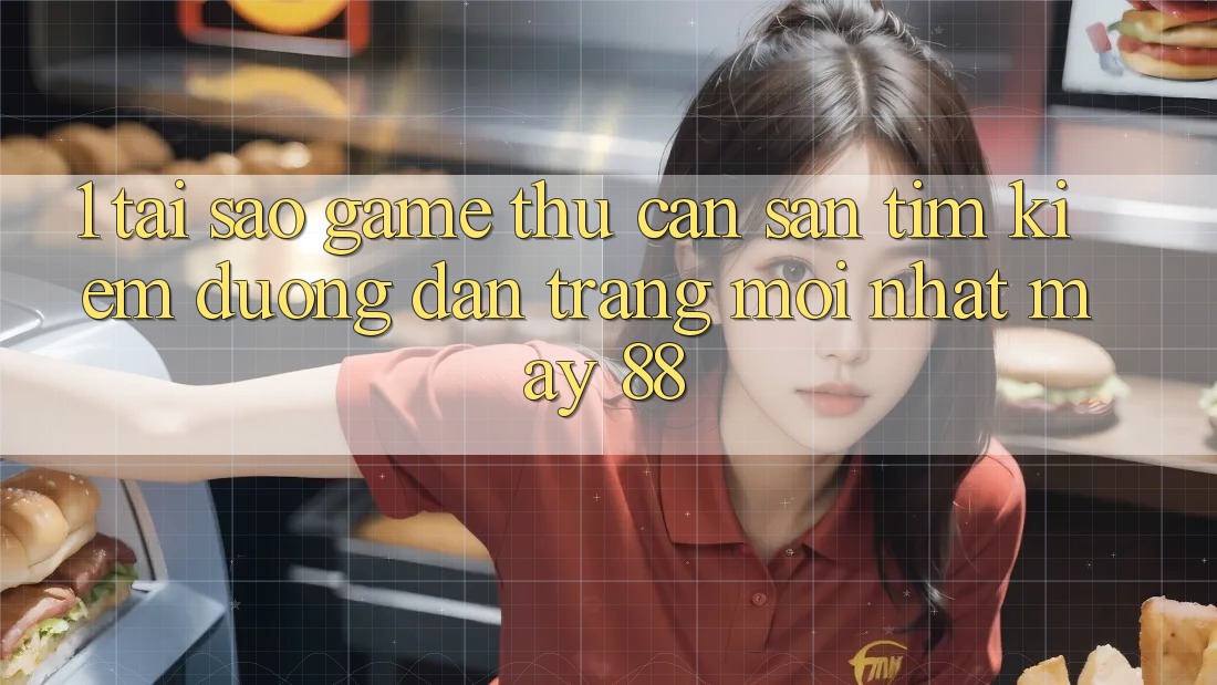 1. Tại Sao Game Thủ Cần Săn tìm Kiếm “Đường dẫn Trang Mới nhất May-88”?