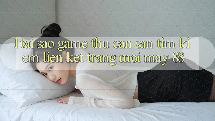 1. Tại Sao Game Thủ Cần Săn tìm Kiếm “Liên kết Trang Mới May-88”? 1. Tại Sao Game Thủ Cần Săn tìm Kiếm “Liên kết Trang Mới May-88”?