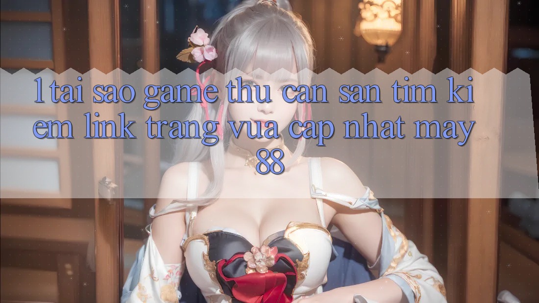 1. Tại Sao Game Thủ Cần Săn tìm Kiếm “Link Trang Vừa cập nhật May-88”? 1. Tại Sao Game Thủ Cần Săn tìm Kiếm “Link Trang Vừa cập nhật May-88”?