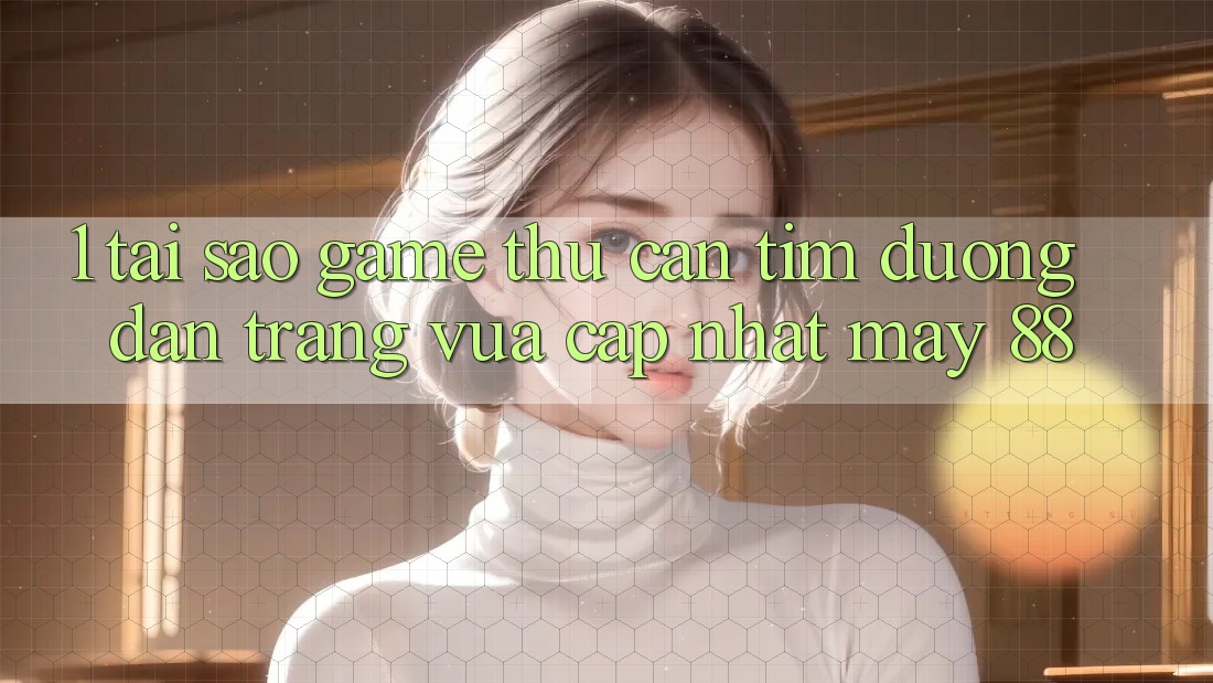 1. Tại Sao Game Thủ Cần Tìm “Đường dẫn Trang Vừa cập nhật May-88”?