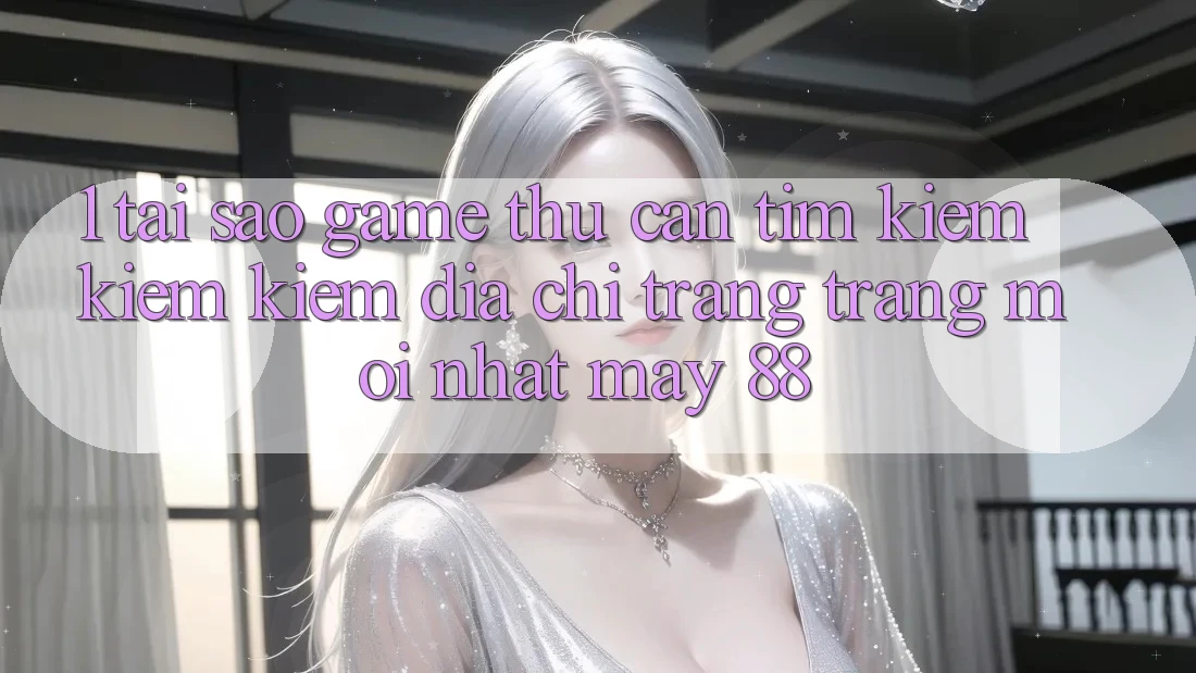 1. Tại Sao Game Thủ Cần Tìm kiếm kiếm Kiếm “Địa chỉ trang Trang Mới nhất May-88”?