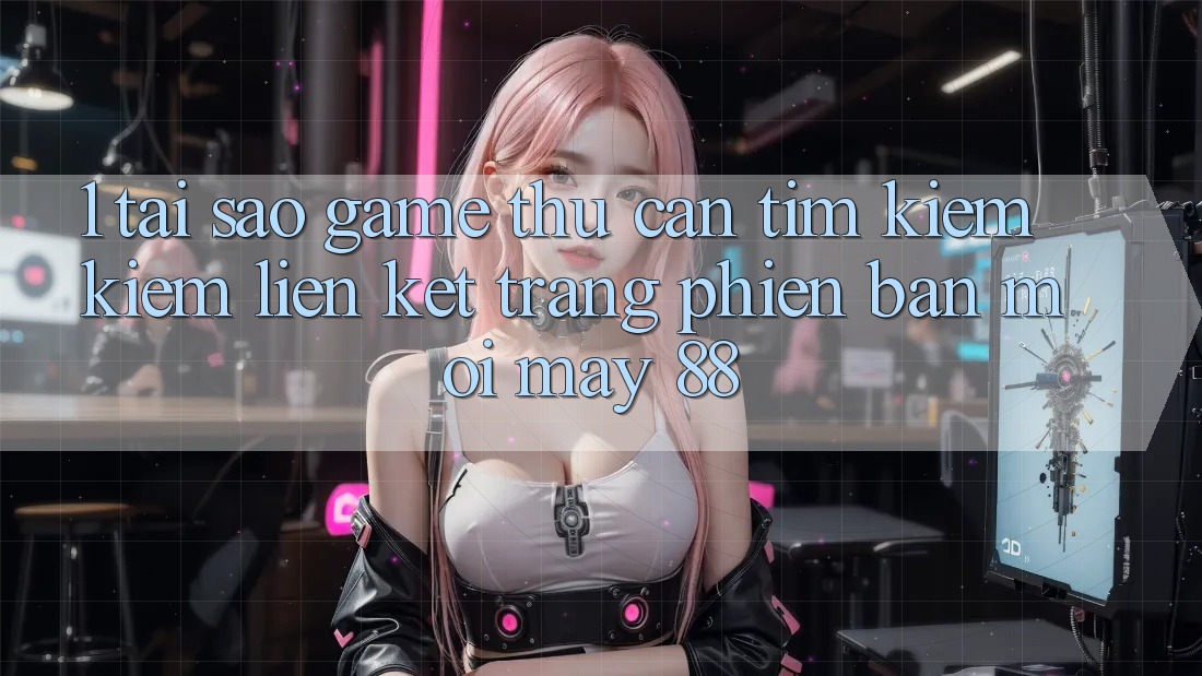 1. Tại Sao Game Thủ Cần Tìm kiếm Kiếm “Liên kết Trang Phiên bản mới May-88”?
